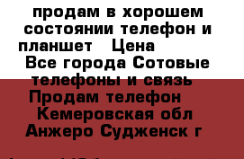 продам в хорошем состоянии телефон и планшет › Цена ­ 5 000 - Все города Сотовые телефоны и связь » Продам телефон   . Кемеровская обл.,Анжеро-Судженск г.